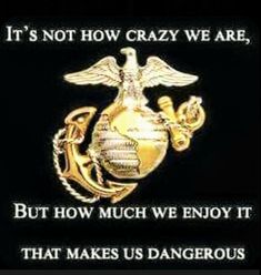 an image of a marine emblem with the words it's not how crazy we are, but how much we enjoy it that makes us dangerous