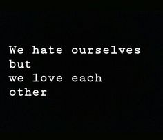 we hate ourselves but we love each other text on black background with white font in center