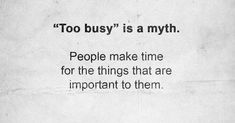 a piece of paper that has some type of text on it with the words, too busy is a myth people make time for the things that are important to them