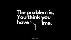 the problem is, you think you have time quote on black background with white text