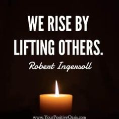 a lit candle with the words, we rise by lifting others robert ingensoll