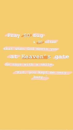 a yellow background with the words pray so big often that when god meets you at heaven's gate