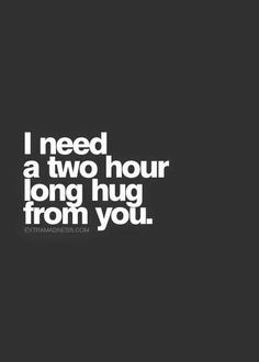 the words i need a two hour long hug from you