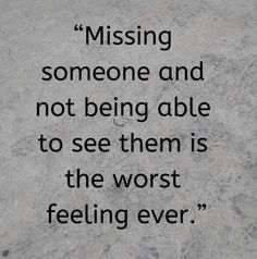 a quote on missing someone and not being able to see them is the worst feeling ever