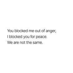 the words you blocked me out of anger, i blocked you for peace we are not the same