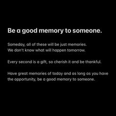 a black and white photo with the words be a good memory to someone