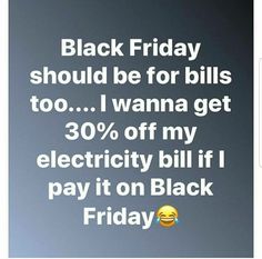 the text reads, black friday should be for bills too i wanna get 30 % off my electricity bill if i pay it on black friday