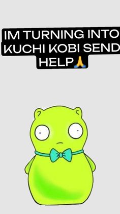 a cartoon bear with a bow tie and text that reads, i'm turning into kuchi kobi send help