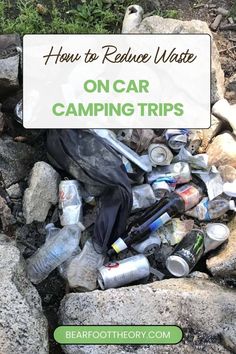 a pile of trash with the words how to reduce waste on car camping trips over it