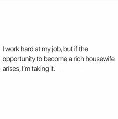 the text reads i work hard at my job, but if the opportunity to become a rich housewife raises, i'm taking it