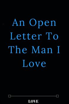 an open letter to the man i love is shown in blue on a black background