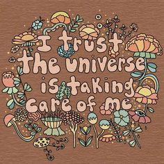 the words trust the universe is taking care of me on a brown background with flowers and plants