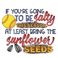 an image of a baseball and sunflower seeds with the words if you're going to be salty this season, at least bring the sunflower seeds