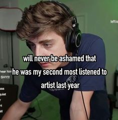 a young man wearing headphones and listening to music with the caption, will never be ashamed that he was my second most listened to artist last year