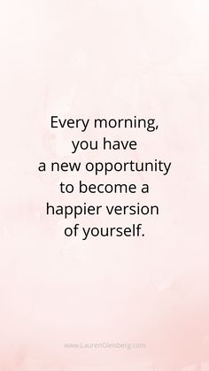 a quote that says every morning, you have a new opportunity to become a happier version of yourself