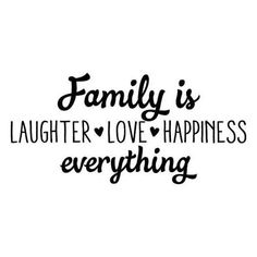 the words family is laughter love happiness everything are in black ink on a white background