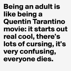 a quote that reads being an adult is like being a queen taranti movie it starts out real cool, there's lots of cursing, it's very confusing