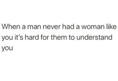 the text reads, when a man never had a woman like you it's hard for them to understand you