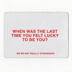 a white card with red text that says, when was the last time you felt lucky to be you? we're not really strangers