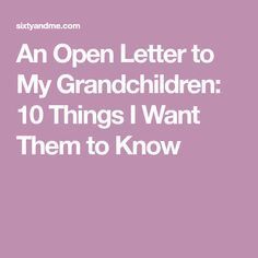 an open letter to my grandchilden 10 things i want them to know about