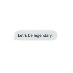 the text reads, let's be legendary and it is written in black on a white background