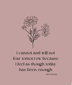 a flower with the quote i cannot and will not fear tomorrow because i feel as though today has been enough