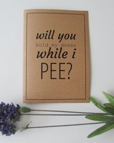 a card that says will you hold my dress while i pee? next to some flowers