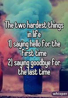 the two hardest things in life 11 saying hello for the first time 21 saying goodbye for the last time