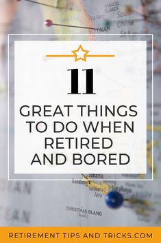 a map with the words 11 great things to do when retired and bored on it