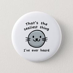 a button with the words that's the sealiest thing i've ever heard