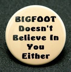 Bigfoot Doesn't Believe In You Either This Is Your Life, Button Badge, Pinback Button, What’s Going On