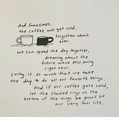 a piece of paper with writing on it that says and sometimes, the coffee will get cold