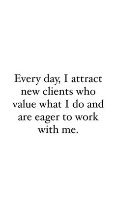 an image with the words every day, i attract new client who value what i do and are eager to work with me