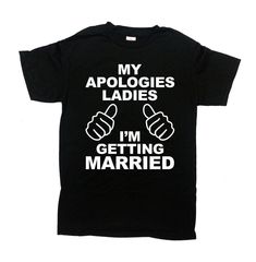 a t - shirt that says, my apologies ladies i'm getting married