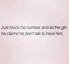 a white wall with the words just block his number and let the girl he claims he don't talk to have him