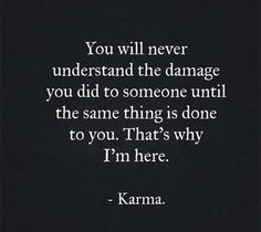 a black and white photo with the words you will never understand the damage you did to someone until the same thing is done to you that's why i'm here