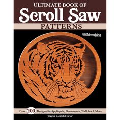 the ultimate book of scroll saw patterns for woodworking, including tiger designs and other projects