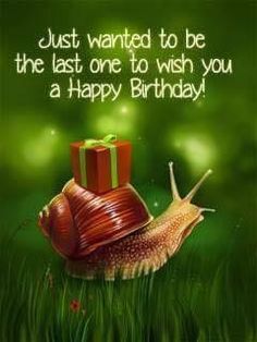 a snail with a gift box on it's back in the grass, saying just wanted to be the last one to wish you a happy birthday