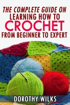 the complete guide on learning how to crochet from beginner to expert by dorothy wiks