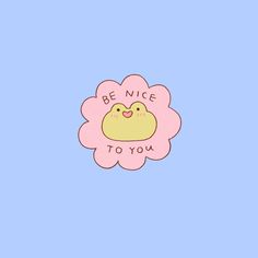 a pink flower with the words be nice to you on it and a yellow bird in the center