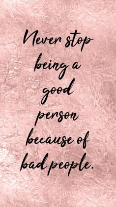 a pink background with the words never stop being a good person because of bad people