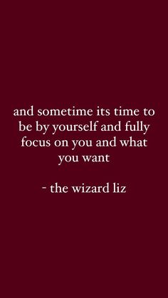 a quote from the wizard that says, and sometimes it time to be by yourself and fully focus on you and what you want