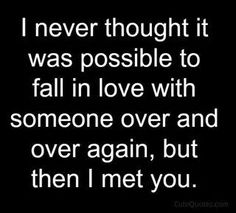 a quote that says i never thought it was possible to fall in love with someone over and over again, but then i met you