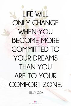 a quote from billy cox that says life will only change when you become more commited to your dreams than you are to your comfort zone