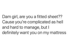 the text reads,'dam girl, are you a fitted sheet? cause you're complicated as hell and hard to manage, but definitely want you on my mattress