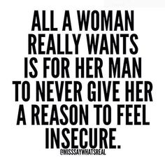 a quote that says all a woman really wants is for her man to never give her a reason to feel insecre