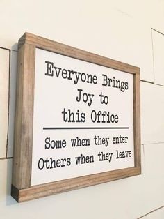 a sign on the wall that says everyone brings joy to this office some when they enter others when they leave