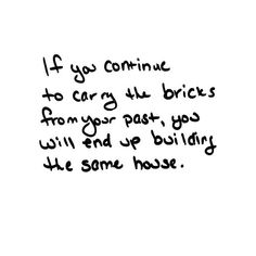 a black and white drawing with the words if you continue to carry the bricks from your past, go will end up building the same house