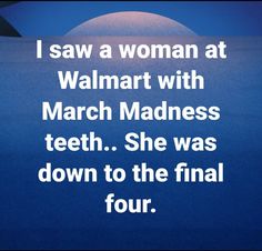 a woman at walmart with march madness teeth she was down to the final four