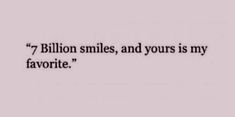 a quote that reads, 7 billion smiles and yours is my favorite